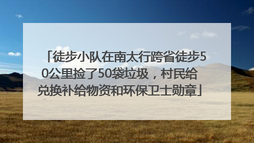 徒步小队在南太行跨省徒步50公里捡了50袋垃圾，村民给兑换补给物资和环保卫士勋章