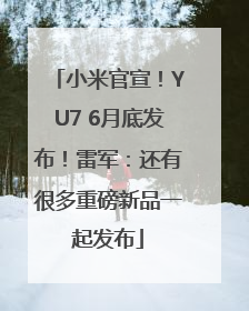 小米官宣！YU7 6月底发布！雷军：还有很多重磅新品一起发布
