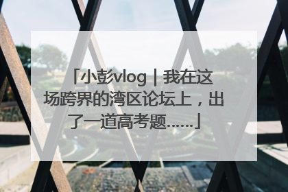 小彭vlog｜我在这场跨界的湾区论坛上，出了一道高考题……