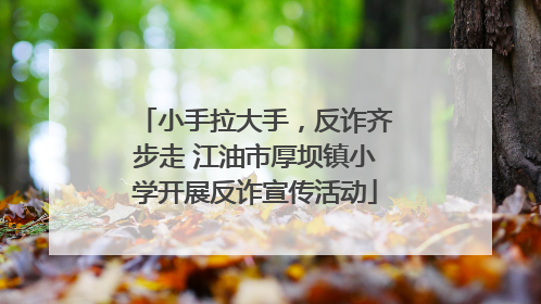 小手拉大手，反诈齐步走 江油市厚坝镇小学开展反诈宣传活动