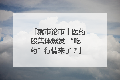 就市论市丨医药股集体爆发 “吃药”行情来了？