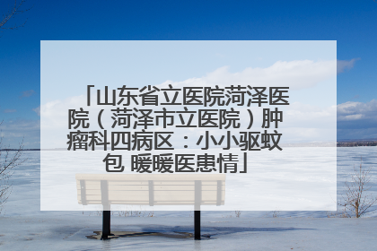 山东省立医院菏泽医院（菏泽市立医院）肿瘤科四病区：小小驱蚊包 暖暖医患情