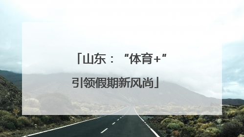 山东：“体育+”引领假期新风尚