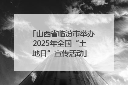 山西省临汾市举办2025年全国“土地日”宣传活动