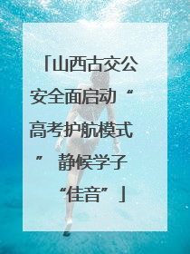 山西古交公安全面启动“高考护航模式” 静候学子“佳音”