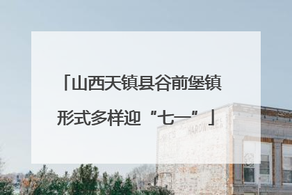 山西天镇县谷前堡镇 形式多样迎“七一”