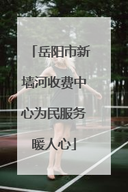 岳阳市新墙河收费中心为民服务暖人心