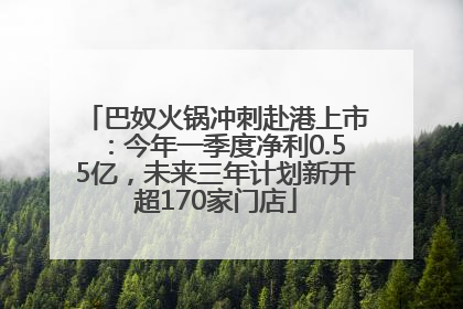 巴奴火锅冲刺赴港上市：今年一季度净利0.55亿，未来三年计划新开超170家门店