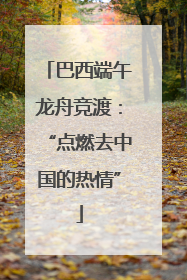 巴西端午龙舟竞渡：“点燃去中国的热情”