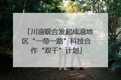 川渝联合发起成渝地区“一带一路”科技合作“双千”计划