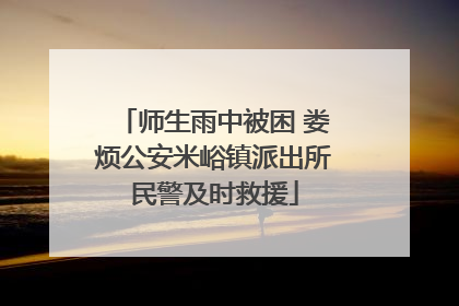 师生雨中被困 娄烦公安米峪镇派出所民警及时救援