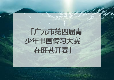 广元市第四届青少年书画传习大赛在旺苍开赛