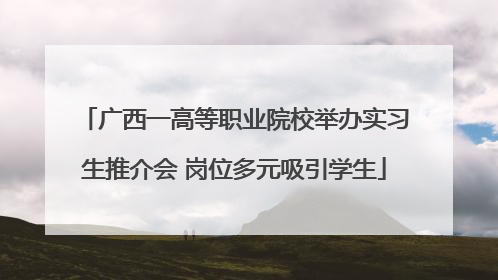 广西一高等职业院校举办实习生推介会 岗位多元吸引学生