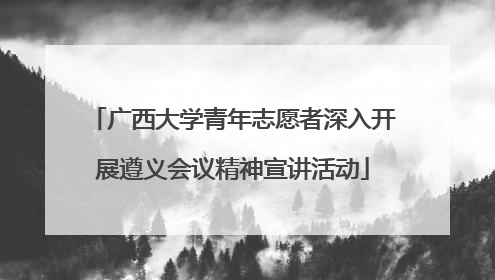 广西大学青年志愿者深入开展遵义会议精神宣讲活动