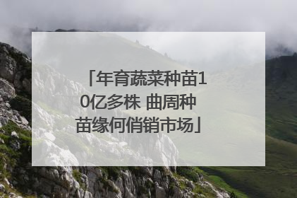 年育蔬菜种苗10亿多株 曲周种苗缘何俏销市场