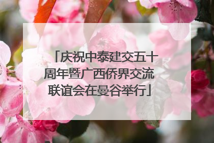 庆祝中泰建交五十周年暨广西侨界交流联谊会在曼谷举行