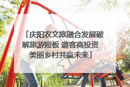 庆阳农文旅融合发展破解旅游短板 邀客商投资美丽乡村共赢未来