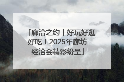 廊洽之约丨好玩好逛好吃！2025年廊坊经洽会精彩纷呈