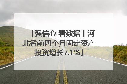 强信心 看数据丨河北省前四个月固定资产投资增长7.1%