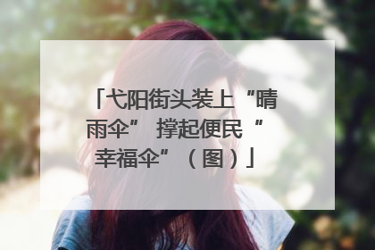 弋阳街头装上“晴雨伞” 撑起便民“幸福伞”（图）