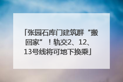 张园石库门建筑群“搬回家”！轨交2、12、13号线将可地下换乘