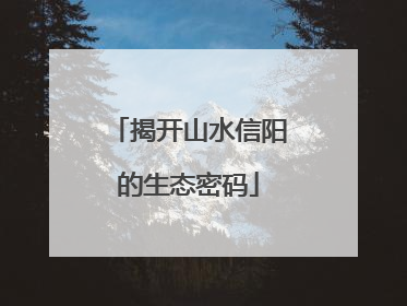 揭开山水信阳的生态密码