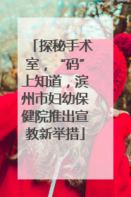 探秘手术室，“码”上知道，滨州市妇幼保健院推出宣教新举措