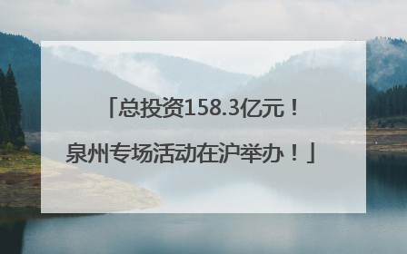 总投资158.3亿元！泉州专场活动在沪举办！