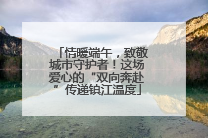 情暖端午，致敬城市守护者！这场爱心的“双向奔赴”传递镇江温度