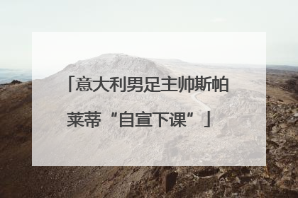 意大利男足主帅斯帕莱蒂“自宣下课”