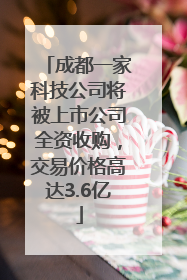 成都一家科技公司将被上市公司全资收购，交易价格高达3.6亿