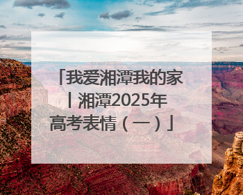 我爱湘潭我的家丨湘潭2025年高考表情（一）