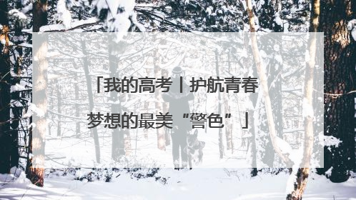我的高考丨护航青春梦想的最美“警色”