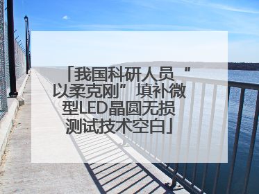 我国科研人员“以柔克刚”填补微型LED晶圆无损测试技术空白