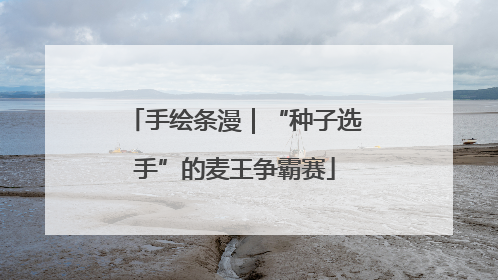 手绘条漫｜“种子选手”的麦王争霸赛
