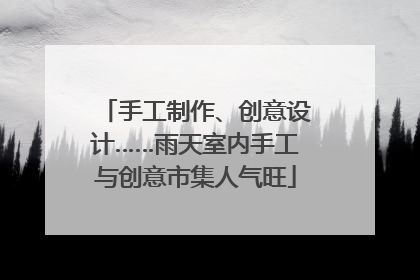 手工制作、创意设计……雨天室内手工与创意市集人气旺