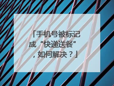 手机号被标记成“快递送餐”，如何解决？
