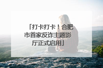 打卡打卡！合肥市首家反诈主题影厅正式启用