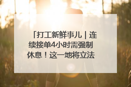 打工新鲜事儿｜连续接单4小时需强制休息！这一地将立法保障骑手劳动权益