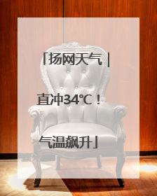 扬网天气｜直冲34℃！气温飙升