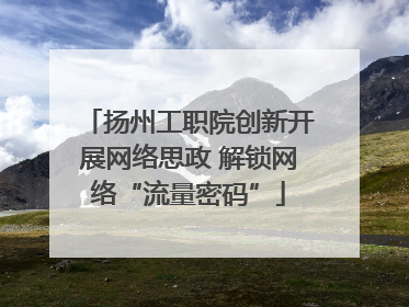 扬州工职院创新开展网络思政 解锁网络“流量密码”