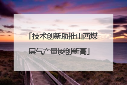 技术创新助推山西煤层气产量屡创新高