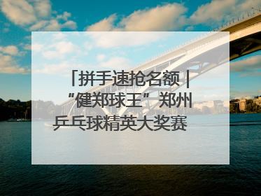 拼手速抢名额｜“健郑球王”郑州乒乓球精英大奖赛报名火热