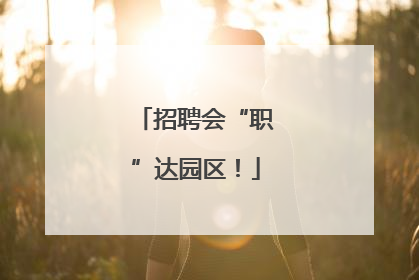 招聘会“职”达园区！