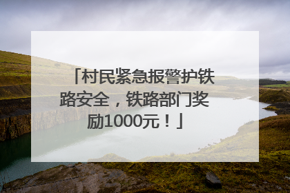 村民紧急报警护铁路安全，铁路部门奖励1000元！