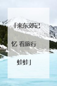 来东郊记忆 看旅行蛙蛙