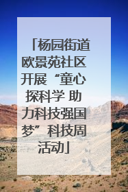 杨园街道欧景苑社区开展“童心探科学 助力科技强国梦”科技周活动