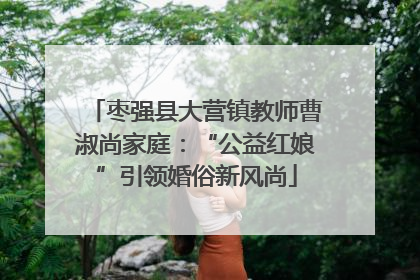 枣强县大营镇教师曹淑尚家庭：“公益红娘”引领婚俗新风尚