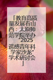 教育高质量发展看山西：太原师范学院举办“2025遥感青年科学家沙龙”学术研讨会
