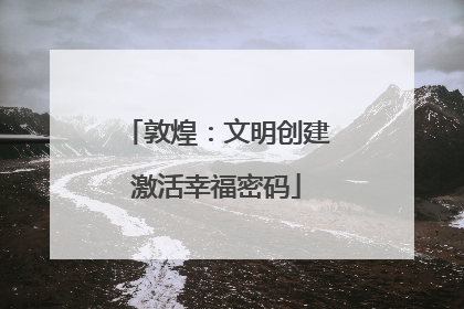 敦煌：文明创建激活幸福密码